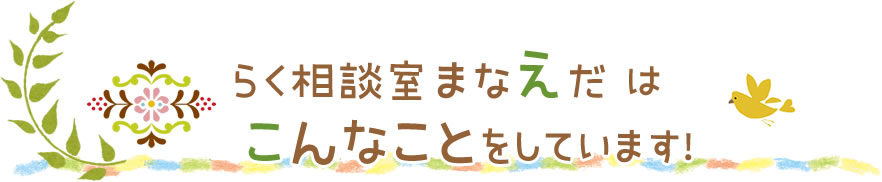 らく相談室 まなえだはこんなことをしています！